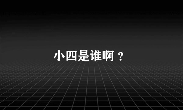 小四是谁啊 ？