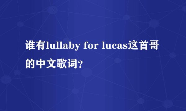 谁有lullaby for lucas这首哥的中文歌词？