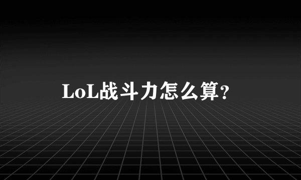 LoL战斗力怎么算？