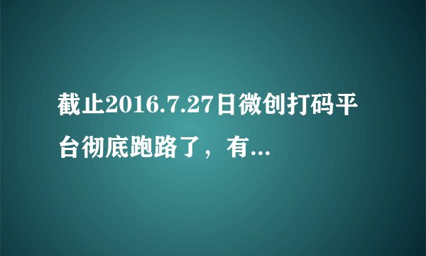 截止2016.7.27日微创打码平台彻底跑路了，有被骗的吗？