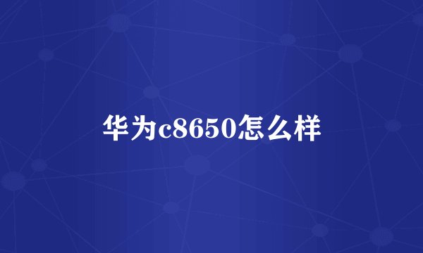 华为c8650怎么样