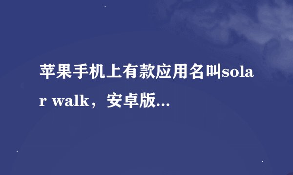 苹果手机上有款应用名叫solar walk，安卓版本的在哪能下载到啊？就是能看到整个宇宙的天体，哪里