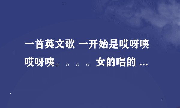 一首英文歌 一开始是哎呀咦哎呀咦。。。。女的唱的 后面开始有男的唱，挺老的一首歌吧