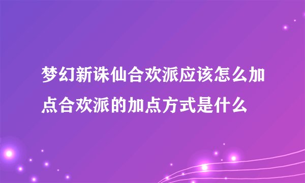 梦幻新诛仙合欢派应该怎么加点合欢派的加点方式是什么