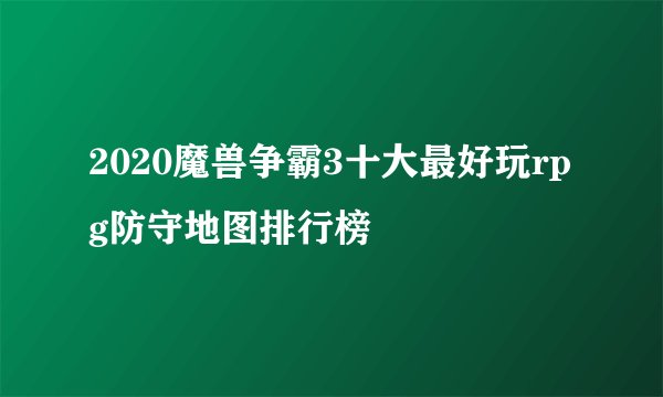 2020魔兽争霸3十大最好玩rpg防守地图排行榜