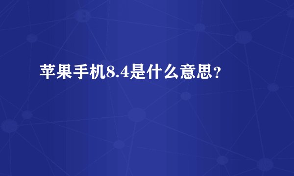苹果手机8.4是什么意思？
