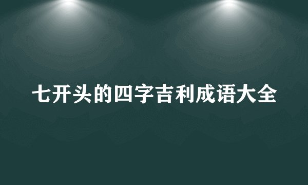 七开头的四字吉利成语大全