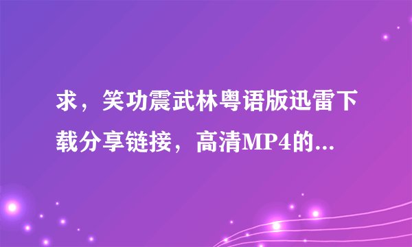 求，笑功震武林粤语版迅雷下载分享链接，高清MP4的，给跪了