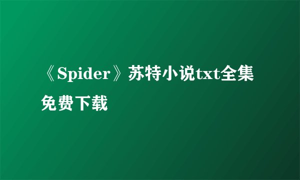 《Spider》苏特小说txt全集免费下载
