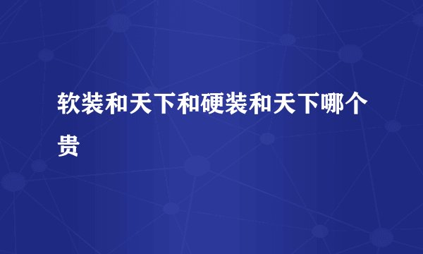 软装和天下和硬装和天下哪个贵