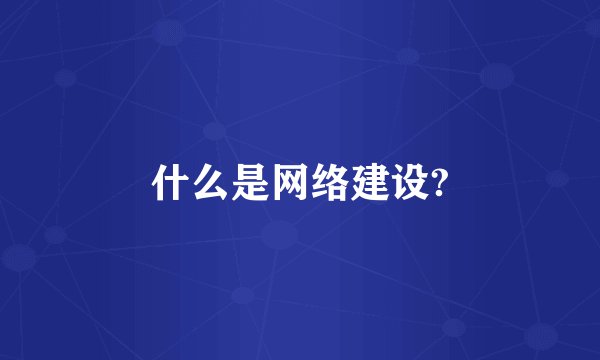 什么是网络建设?