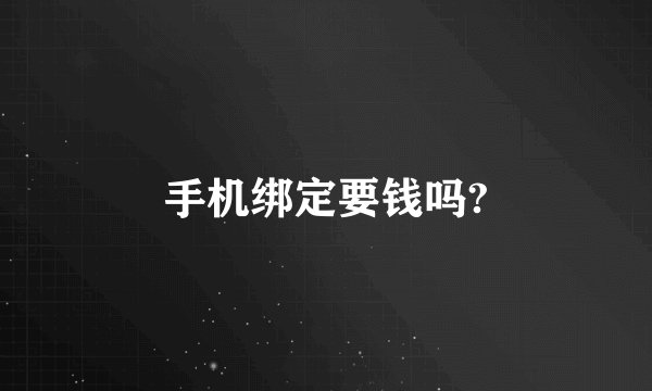 手机绑定要钱吗?