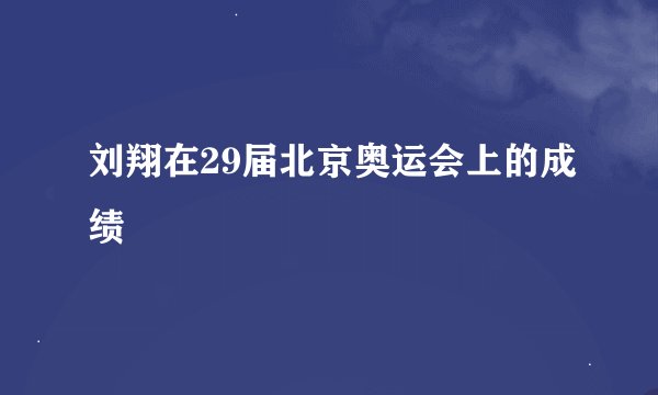 刘翔在29届北京奥运会上的成绩