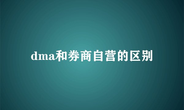 dma和券商自营的区别