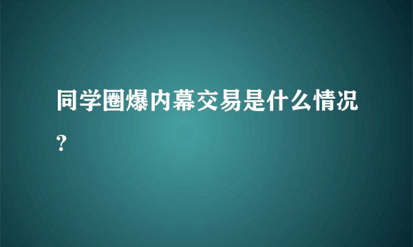 同学圈爆内幕交易是什么情况？