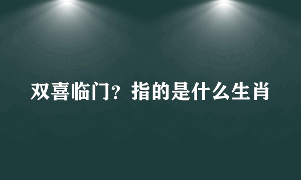 双喜临门？指的是什么生肖