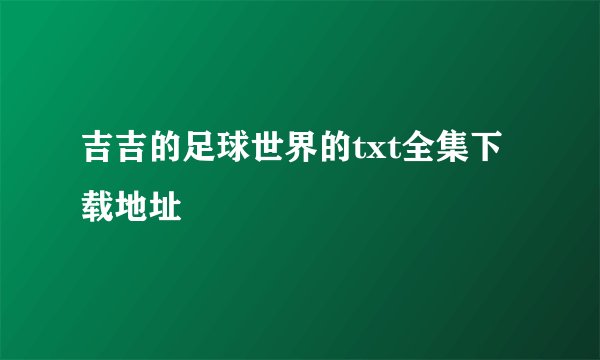 吉吉的足球世界的txt全集下载地址