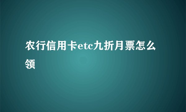农行信用卡etc九折月票怎么领