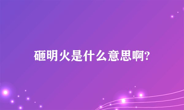 砸明火是什么意思啊?