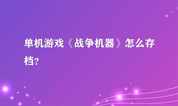 单机游戏《战争机器》怎么存档？