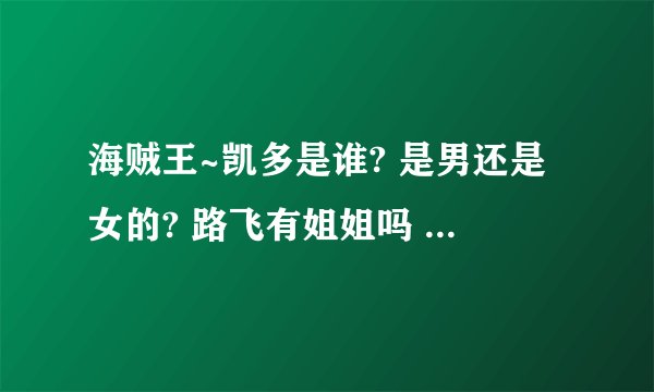 海贼王~凯多是谁? 是男还是女的? 路飞有姐姐吗 叫啥名字? 别给我说假情报 最好带漫画图或是第几集