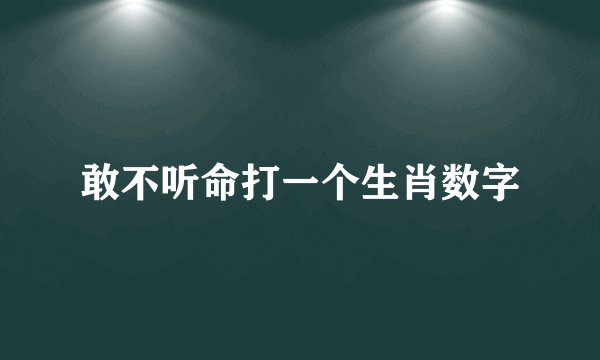 敢不听命打一个生肖数字