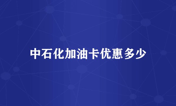 中石化加油卡优惠多少
