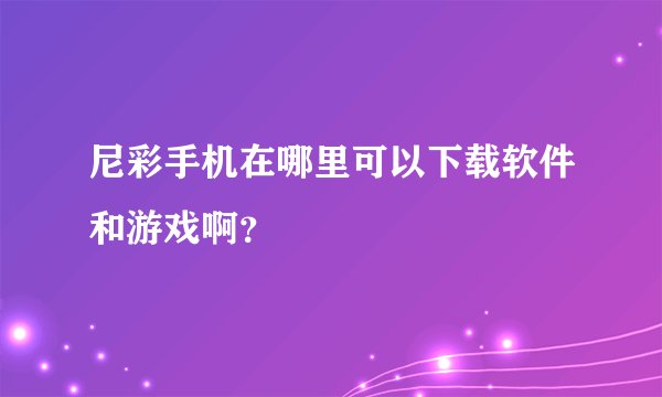 尼彩手机在哪里可以下载软件和游戏啊？