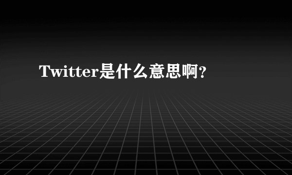 Twitter是什么意思啊？