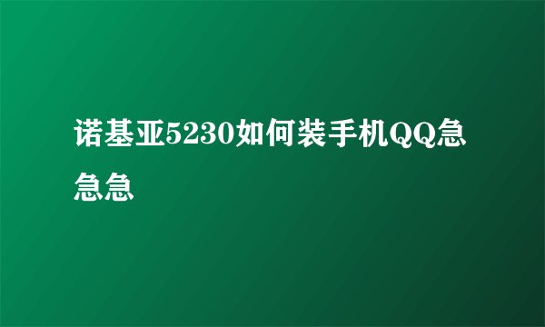 诺基亚5230如何装手机QQ急急急