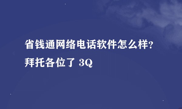 省钱通网络电话软件怎么样？拜托各位了 3Q