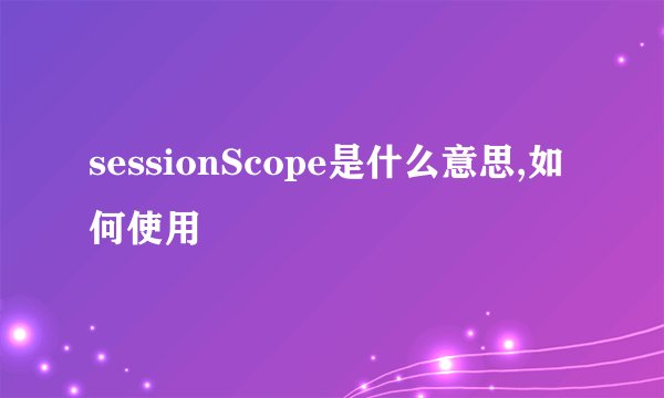 sessionScope是什么意思,如何使用