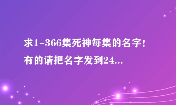 求1-366集死神每集的名字！有的请把名字发到247333238@qq.com这个QQ邮件里！谢谢！