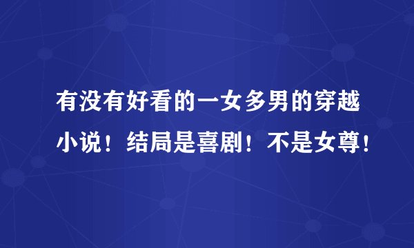有没有好看的一女多男的穿越小说！结局是喜剧！不是女尊！