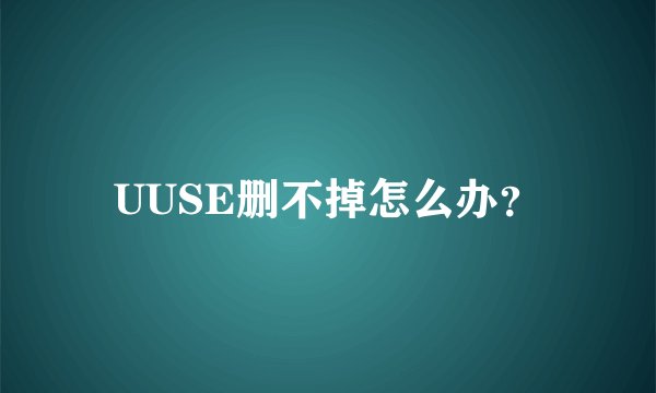UUSE删不掉怎么办？