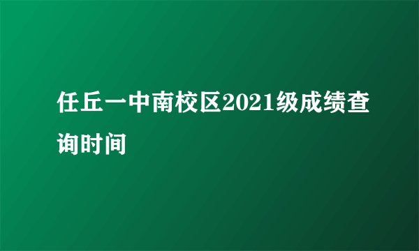 任丘一中南校区2021级成绩查询时间