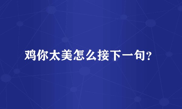 鸡你太美怎么接下一句？