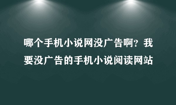 哪个手机小说网没广告啊？我要没广告的手机小说阅读网站