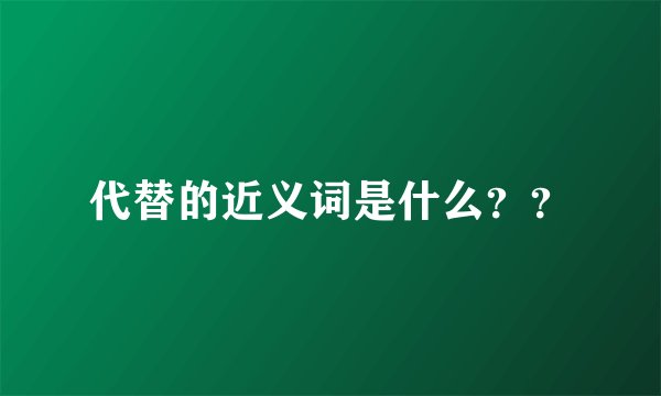 代替的近义词是什么？？
