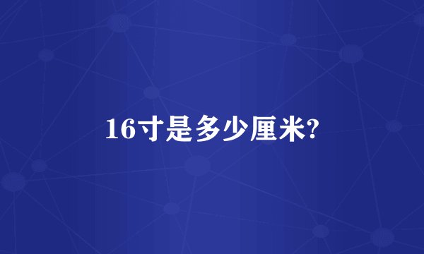 16寸是多少厘米?