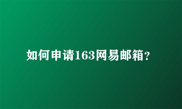 如何申请163网易邮箱？