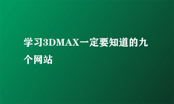 学习3DMAX一定要知道的九个网站
