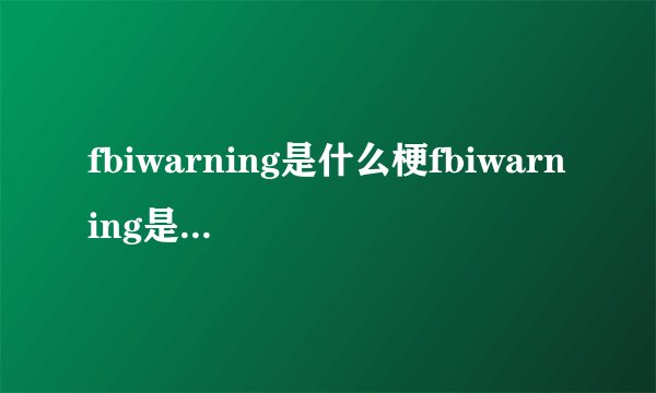 fbiwarning是什么梗fbiwarning是什么意思