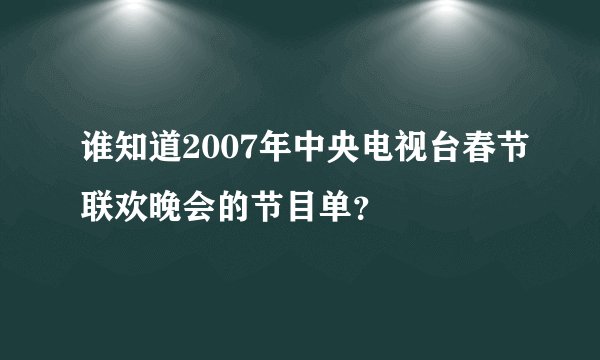谁知道2007年中央电视台春节联欢晚会的节目单？