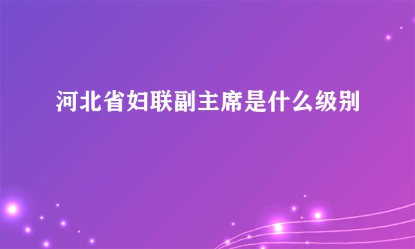 河北省妇联副主席是什么级别