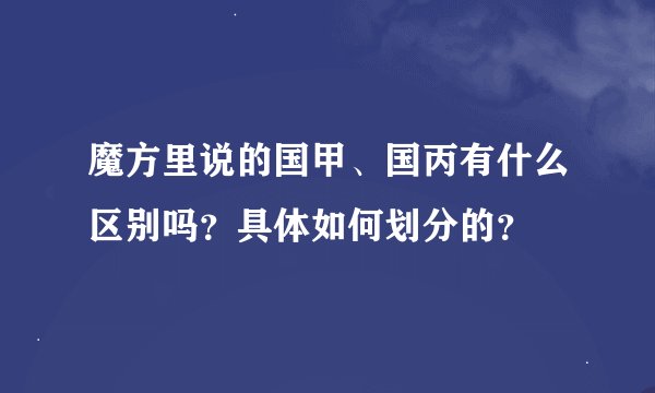 魔方里说的国甲、国丙有什么区别吗？具体如何划分的？