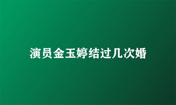 演员金玉婷结过几次婚