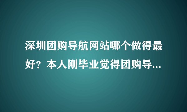 深圳团购导航网站哪个做得最好？本人刚毕业觉得团购导航应该比单纯团购更有前景，想找这行业的工作。