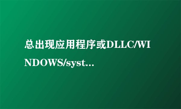 总出现应用程序或DLLC/WINDOWS/system/olepr032.DLL为无效的WINDOWS映像请在检测一遍您的安装盘？？