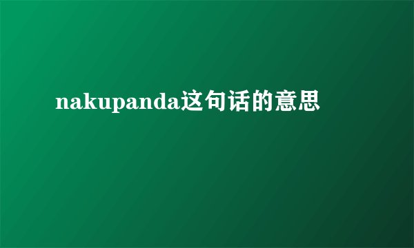 nakupanda这句话的意思